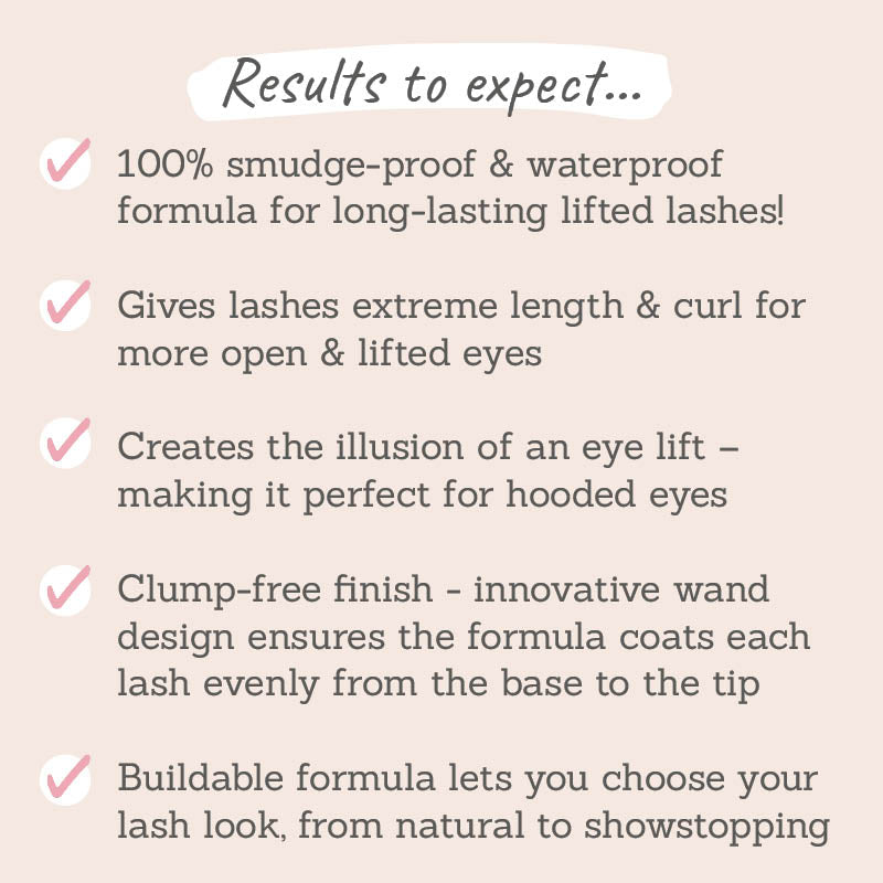 Results to expect: smudge & waterproof, extreme length & curl, illusion of an eye lift, clump-free finish, buildable formula for customised lash look